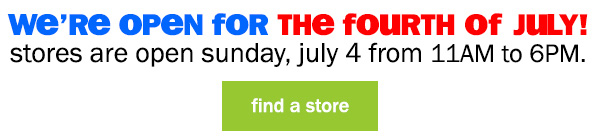 we're open for the fourth of july! stores are open sunday, july 4 from 11am to 6pm. find a store