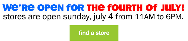 we're open for the fourth of july! stores are open sunday, july 4 from 11am to 6pm. find a store