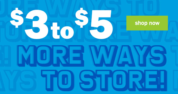 $3 to $5 more ways to store. shop now.