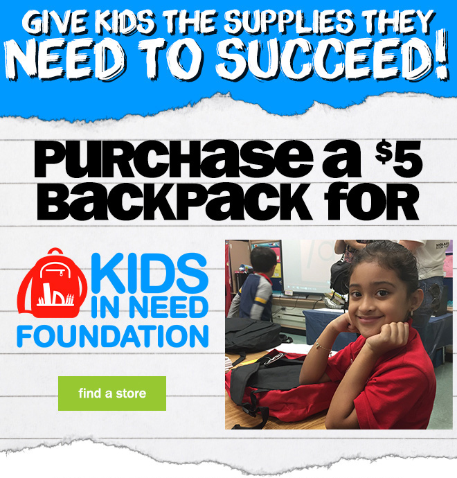 give the kids the supplies they need to succeed! purchase a $5 backpack to Kids in Need Foundation.