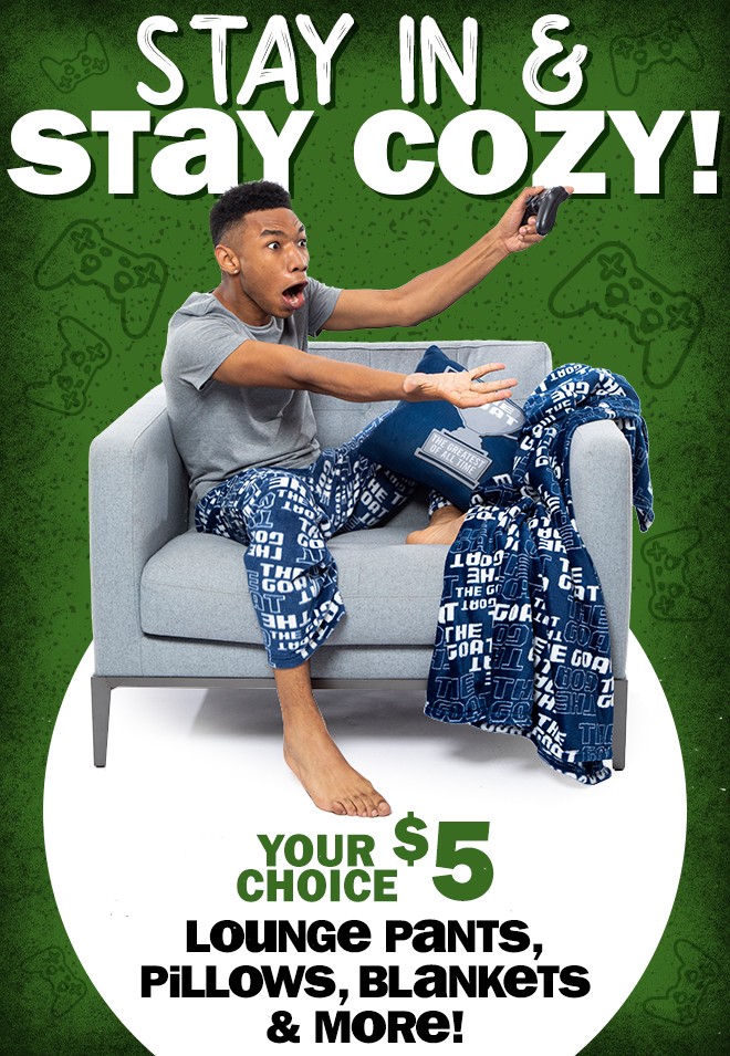 stay in and stay cozy! your choice - $5 lounge pants, pillows, blankets and more!