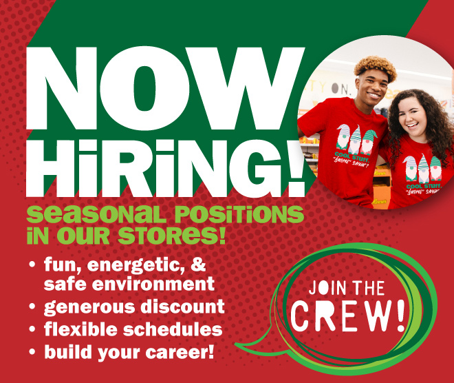 NOW HIRING! seasonal positions in our stores! fun, energetic and safe environment. generous discounts. flexible schedules. build your career!