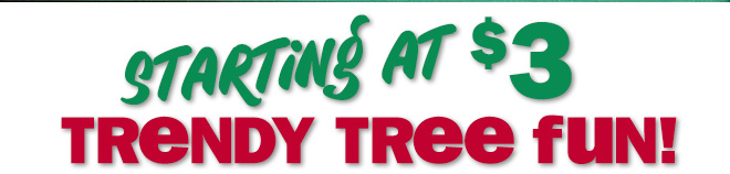 starting at $3! trendy tree fun!