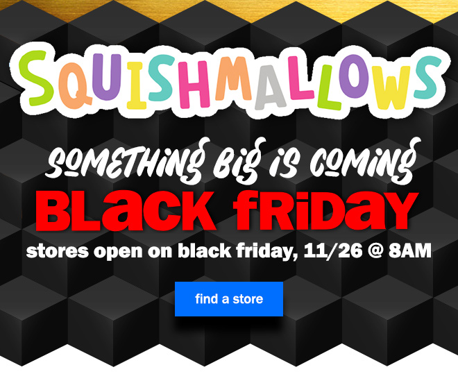 Squishmallows! something big is coming black friday. stores open on black friday, 11/26 at 8am. find a store.