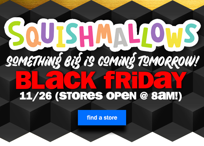 squishmallows! something BIG is coming tomorrow! black friday, 11/26. stores open at 8am. find a store