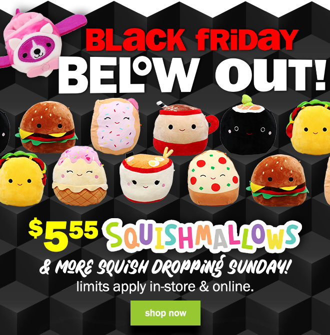 black friday below out! $5.55 squishmallows - and more squish dropping sunday! limits apply in-store and online.