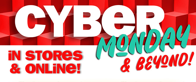 cyber monday and beyond! in stores and online