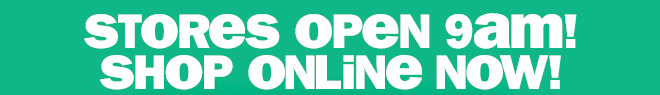 stores open 9am! shop online now!