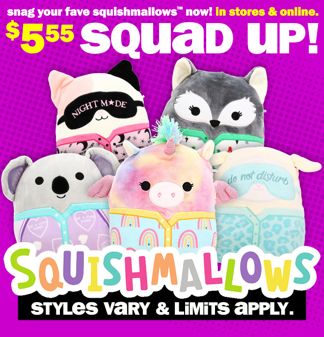 snag your fave squishmallows now! in stores and online! $5.55 squad up! styles vary and limits apply.