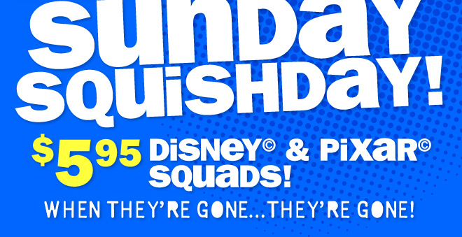 $5.95 Disney and Pixar Squads! when they're gone, they're gone!