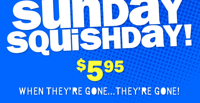 Sunday Squishday: $5.95 - when they're gone, they're gone!