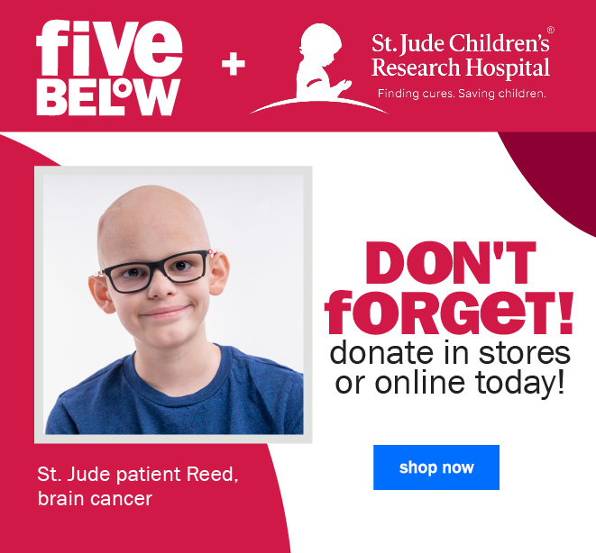 five below and St. Jude Children's Hospital. don't forget! donate in stores or online today!