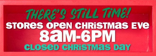 there's still time! stores open christmas eve from 8am to 6pm. closed christmas day