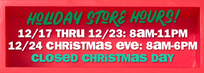 holiday store hours! 12/17 through 12/23: 8am to 11pm. 12/24: 8am to 6pm. closed christmas day.